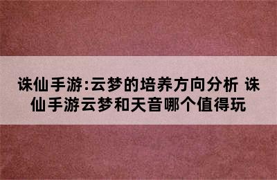 诛仙手游:云梦的培养方向分析 诛仙手游云梦和天音哪个值得玩